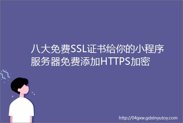 八大免费SSL证书给你的小程序服务器免费添加HTTPS加密